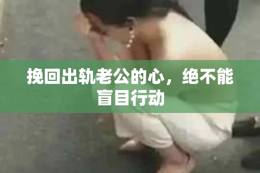 挽回出轨老公的心，绝不能盲目行动