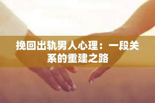 挽回出轨男人心理：一段关系的重建之路