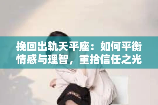 挽回出轨天平座：如何平衡情感与理智，重拾信任之光