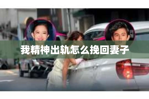 我精神出轨怎么挽回妻子