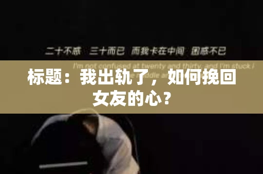 标题：我出轨了，如何挽回女友的心？