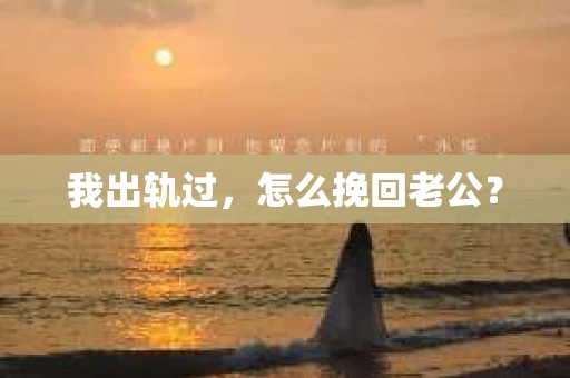 我出轨过，怎么挽回老公？