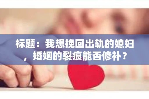 标题：我想挽回出轨的媳妇，婚姻的裂痕能否修补？