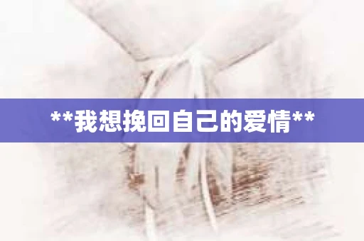 **我想挽回自己的爱情**
