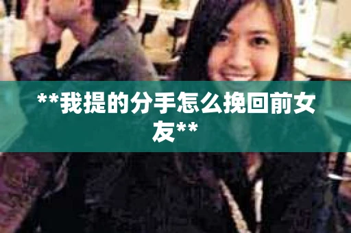 **我提的分手怎么挽回前女友**