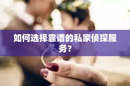 如何选择靠谱的私家侦探服务？