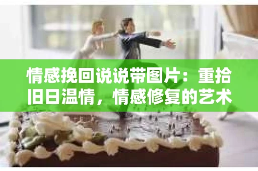 情感挽回说说带图片：重拾旧日温情，情感修复的艺术