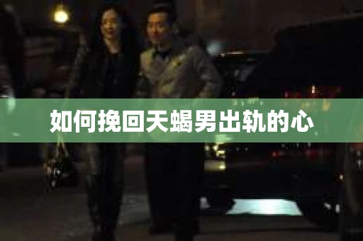 如何挽回天蝎男出轨的心