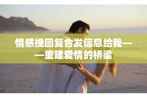 情感挽回复合发信息给我——重建爱情的桥梁