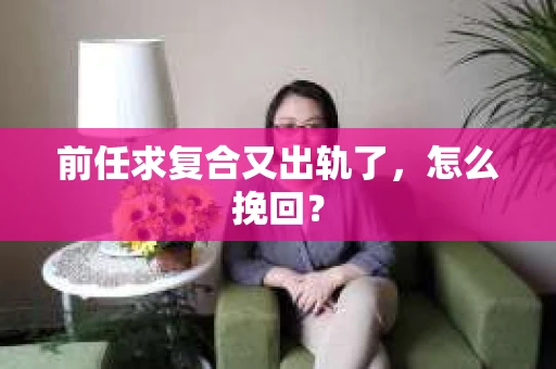 前任求复合又出轨了，怎么挽回？