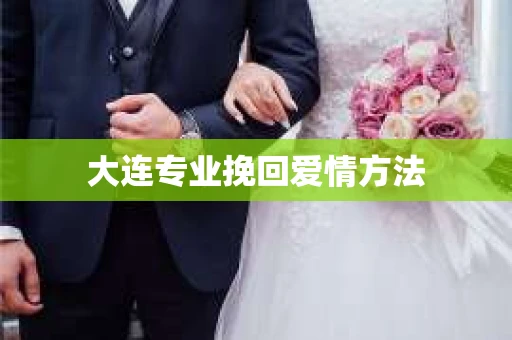大连专业挽回爱情方法 大连专业挽回爱情方法