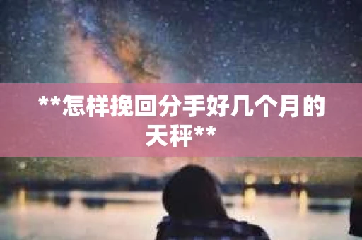**怎样挽回分手好几个月的天秤**