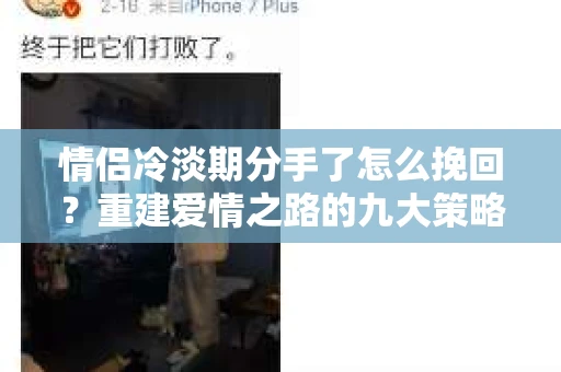 情侣冷淡期分手了怎么挽回？重建爱情之路的九大策略