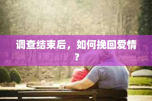调查结束后，如何挽回爱情？