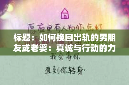 标题：如何挽回出轨的男朋友或老婆：真诚与行动的力量