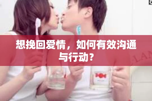 想挽回爱情，如何有效沟通与行动？