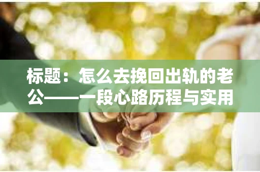 标题：怎么去挽回出轨的老公——一段心路历程与实用建议