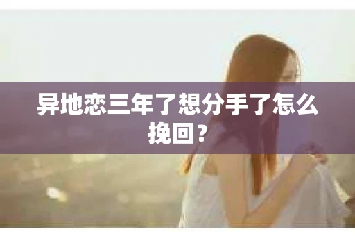 异地恋三年了想分手了怎么挽回？