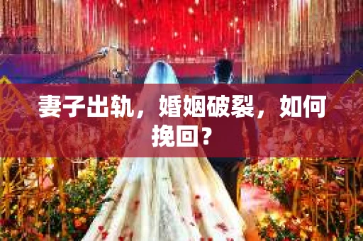 妻子出轨，婚姻破裂，如何挽回？