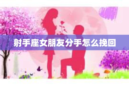 射手座女朋友分手怎么挽回