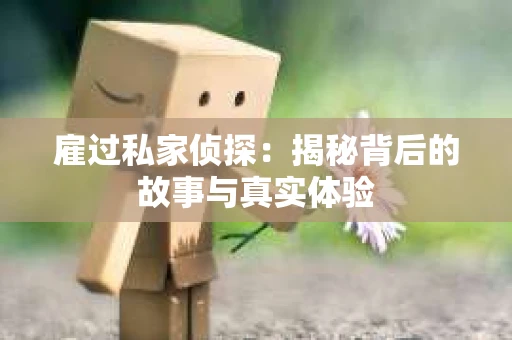 雇过私家侦探：揭秘背后的故事与真实体验