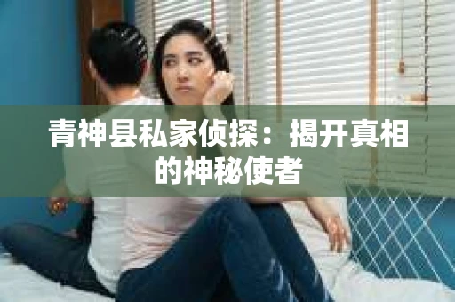 青神县私家侦探：揭开真相的神秘使者
