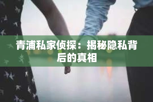 青浦私家侦探：揭秘隐私背后的真相