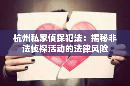 杭州私家侦探犯法：揭秘非法侦探活动的法律风险