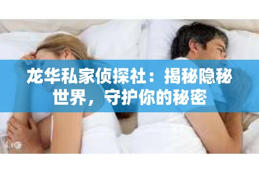 龙华私家侦探社：揭秘隐秘世界，守护你的秘密