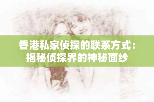 香港私家侦探的联系方式：揭秘侦探界的神秘面纱