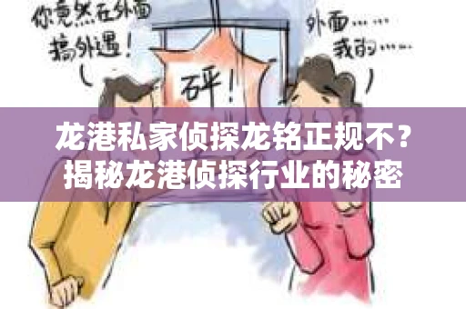 龙港私家侦探龙铭正规不？揭秘龙港侦探行业的秘密