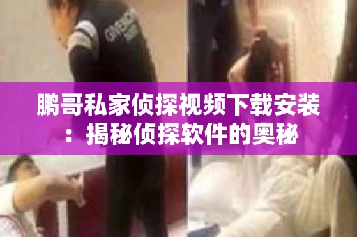 鹏哥私家侦探视频下载安装：揭秘侦探软件的奥秘