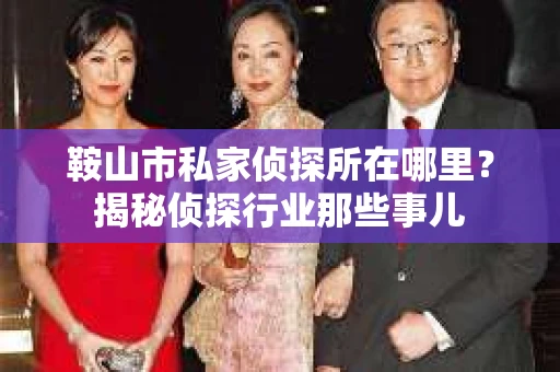 鞍山市私家侦探所在哪里？揭秘侦探行业那些事儿