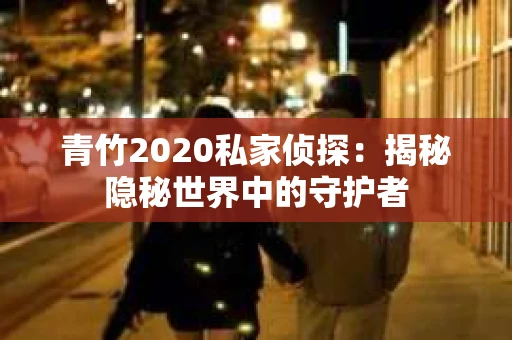 青竹2020私家侦探：揭秘隐秘世界中的守护者