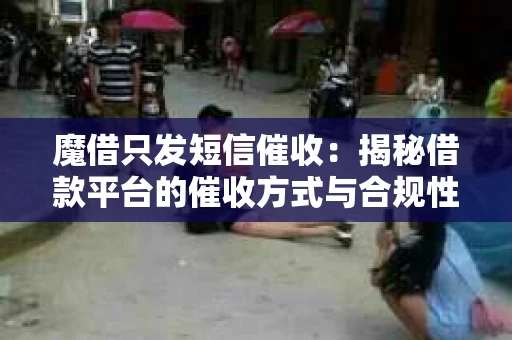 魔借只发短信催收：揭秘借款平台的催收方式与合规性