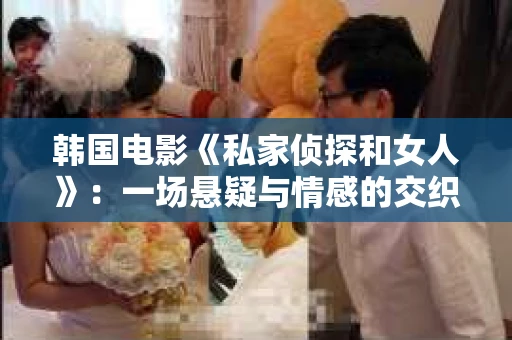 韩国电影《私家侦探和女人》：一场悬疑与情感的交织之旅
