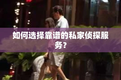 如何选择靠谱的私家侦探服务？