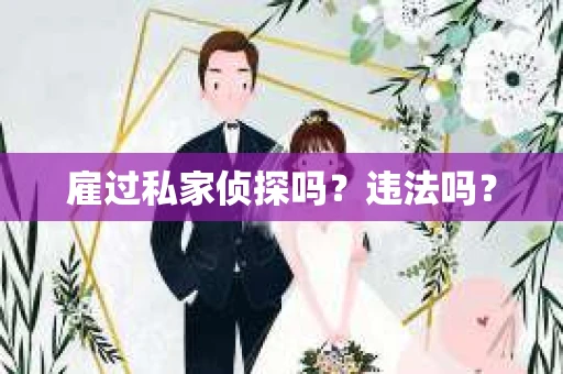 雇过私家侦探吗？违法吗？
