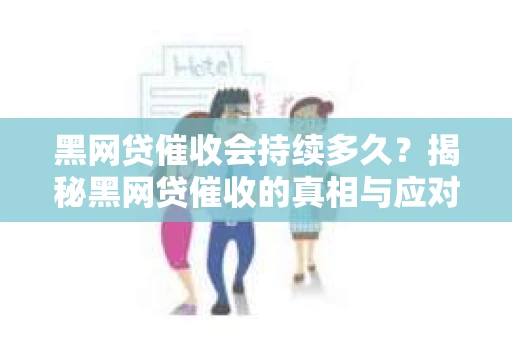 黑网贷催收会持续多久？揭秘黑网贷催收的真相与应对策略