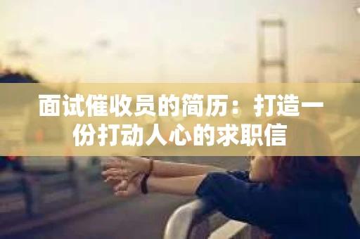 面试催收员的简历：打造一份打动人心的求职信