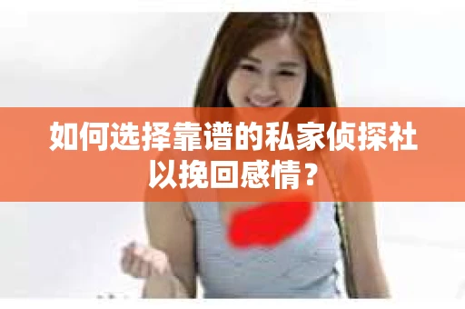 如何选择靠谱的私家侦探社以挽回感情? 如何选择靠谱的私家侦探社以挽回感情?