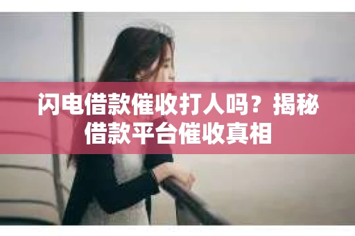 闪电借款催收打人吗？揭秘借款平台催收真相