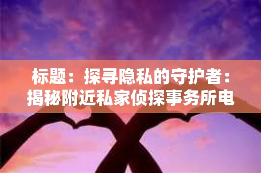 标题：探寻隐私的守护者：揭秘附近私家侦探事务所电话