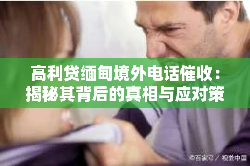 高利贷缅甸境外电话催收：揭秘其背后的真相与应对策略