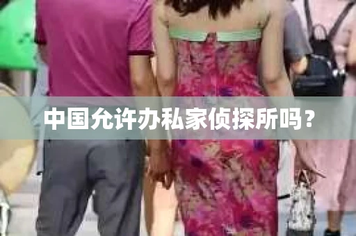 中国允许办私家侦探所吗？