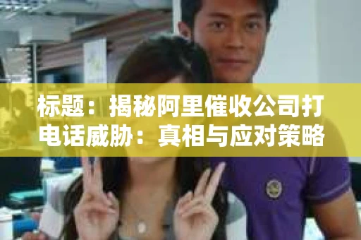 标题：揭秘阿里催收公司打电话威胁：真相与应对策略