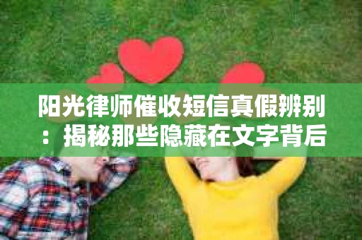 阳光律师催收短信真假辨别:揭秘那些隐藏在文字背后的秘密 阳光律师催收短信真假辨别:揭秘那些隐藏在文字背后的秘密