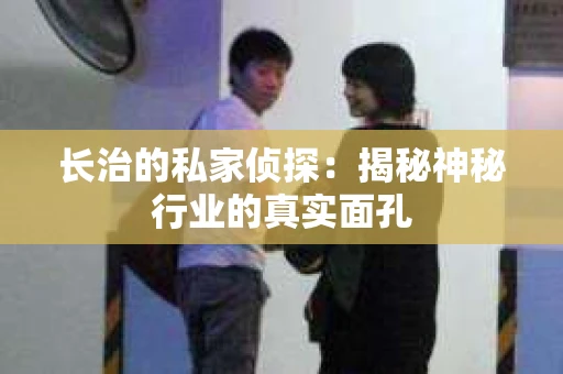 长治的私家侦探：揭秘神秘行业的真实面孔