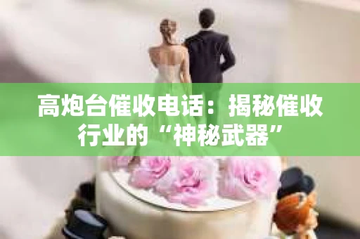 高炮台催收电话：揭秘催收行业的“神秘武器”