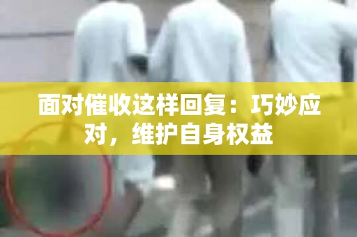 面对催收这样回复：巧妙应对，维护自身权益